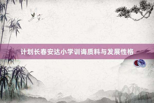 计划长春安达小学训诲质料与发展性格