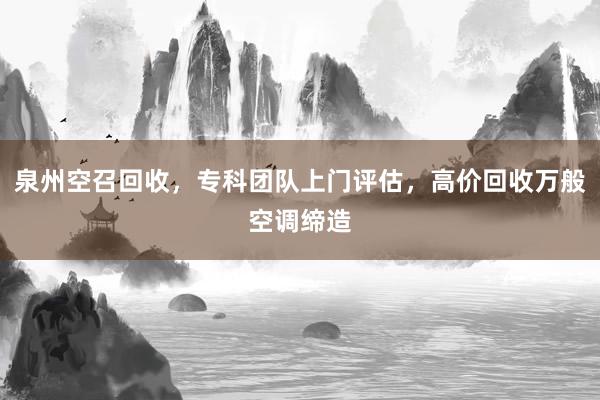 泉州空召回收，专科团队上门评估，高价回收万般空调缔造