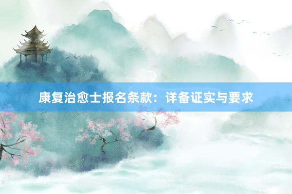 康复治愈士报名条款：详备证实与要求