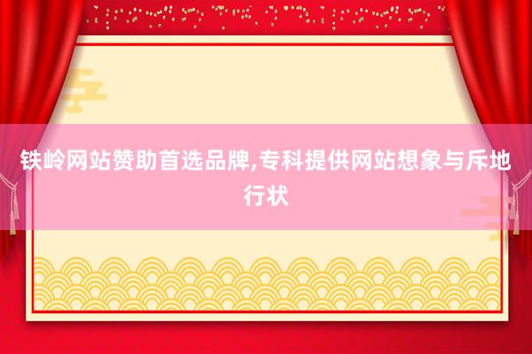 铁岭网站赞助首选品牌，专科提供网站想象与斥地行状