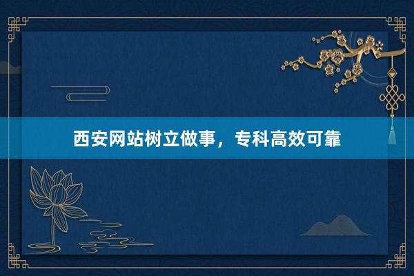 西安网站树立做事，专科高效可靠