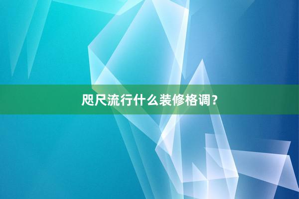 咫尺流行什么装修格调？