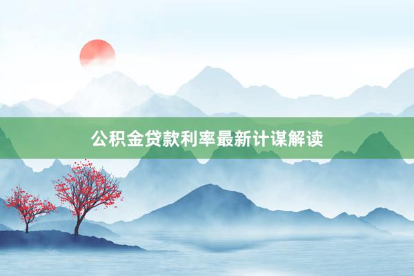 公积金贷款利率最新计谋解读