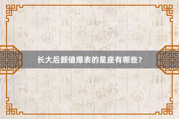 长大后颜值爆表的星座有哪些？