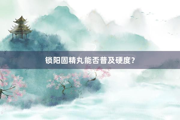 锁阳固精丸能否普及硬度？
