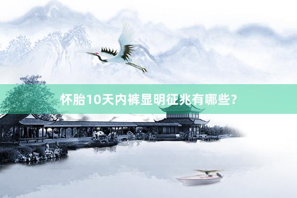 怀胎10天内裤显明征兆有哪些？