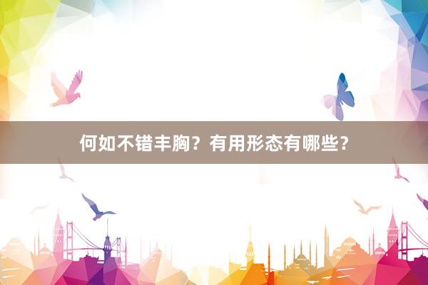 何如不错丰胸？有用形态有哪些？