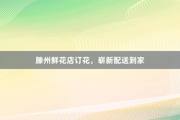 滕州鲜花店订花，崭新配送到家