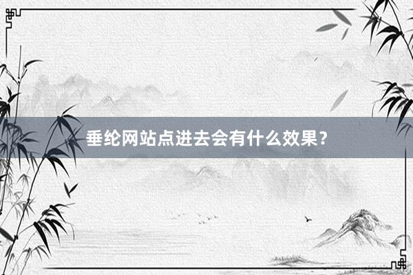 垂纶网站点进去会有什么效果？