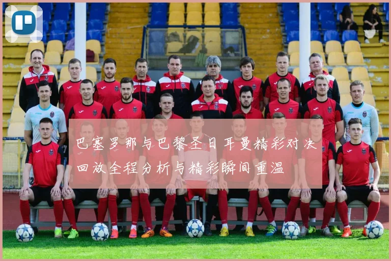 巴塞罗那与巴黎圣日耳曼精彩对决回放全程分析与精彩瞬间重温