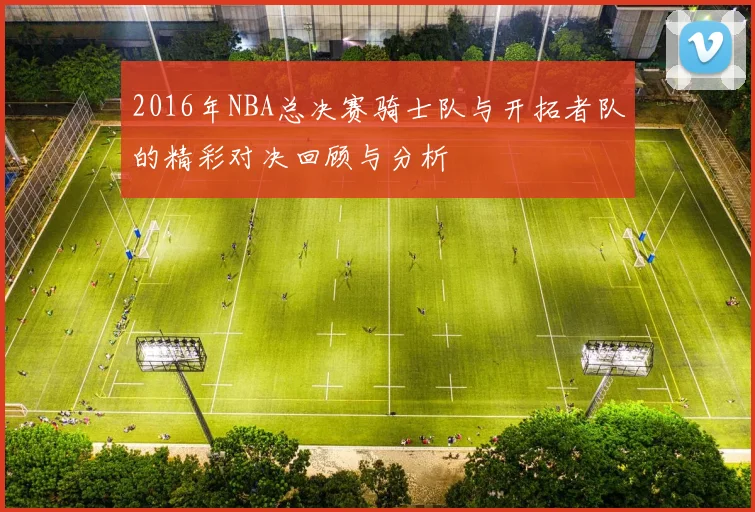 2016年NBA总决赛骑士队与开拓者队的精彩对决回顾与分析