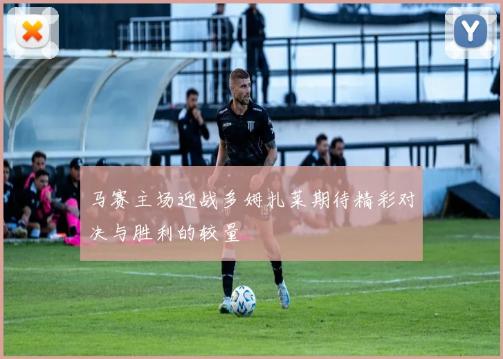 马赛主场迎战多姆扎莱期待精彩对决与胜利的较量