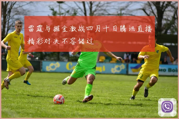 雷霆与掘金激战四月十日腾讯直播精彩对决不容错过
