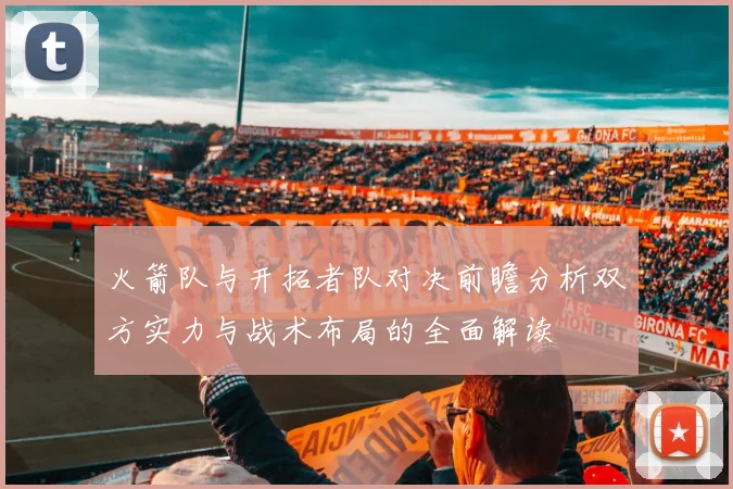 火箭队与开拓者队对决前瞻分析双方实力与战术布局的全面解读