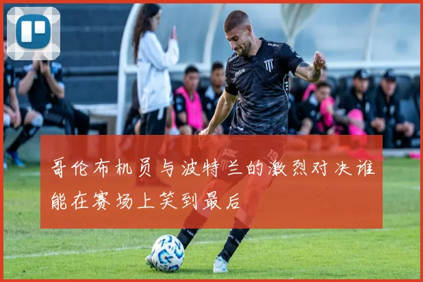 哥伦布机员与波特兰的激烈对决谁能在赛场上笑到最后