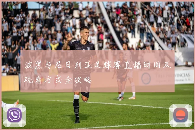 波黑与尼日利亚足球赛直播时间及观看方式全攻略