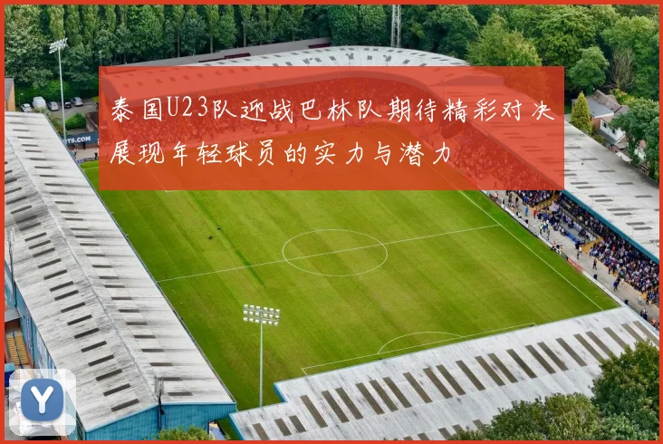 泰国U23队迎战巴林队期待精彩对决展现年轻球员的实力与潜力