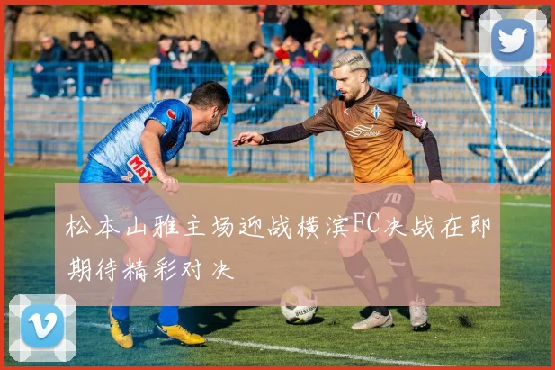 松本山雅主场迎战横滨FC决战在即期待精彩对决