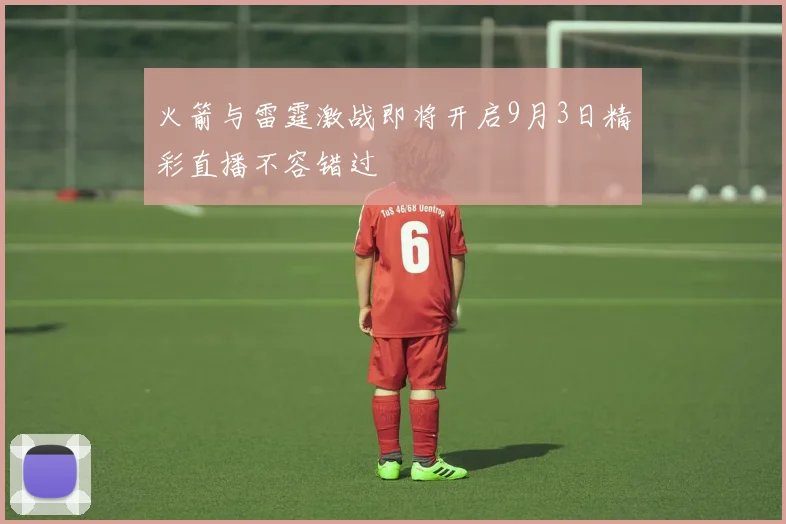 火箭与雷霆激战即将开启9月3日精彩直播不容错过