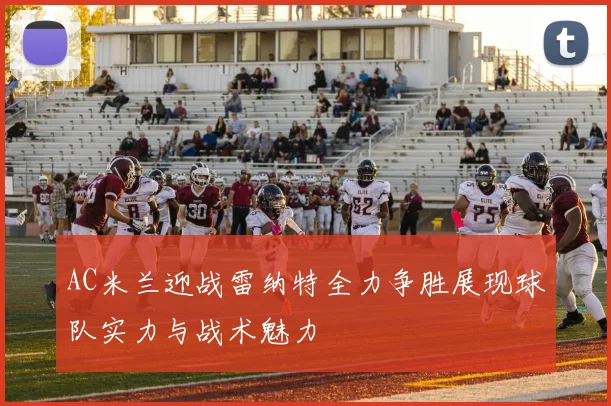 AC米兰迎战雷纳特全力争胜展现球队实力与战术魅力