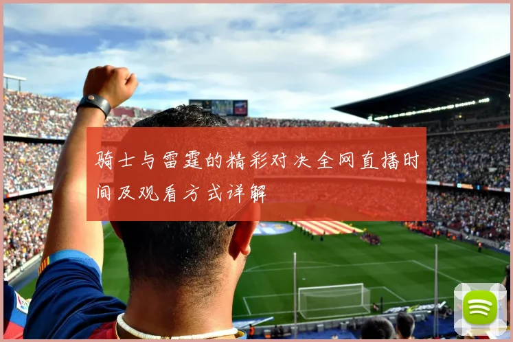 骑士与雷霆的精彩对决全网直播时间及观看方式详解