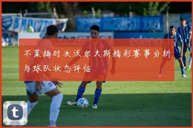 不莱梅对决沃尔夫斯精彩赛事分析与球队状态评估