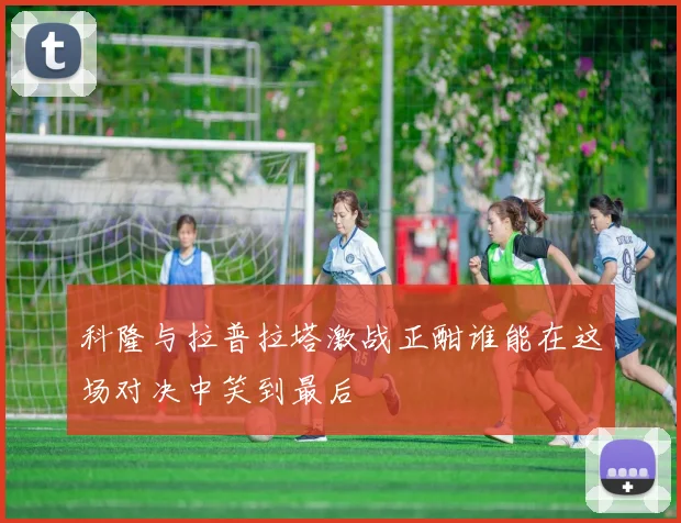 科隆与拉普拉塔激战正酣谁能在这场对决中笑到最后