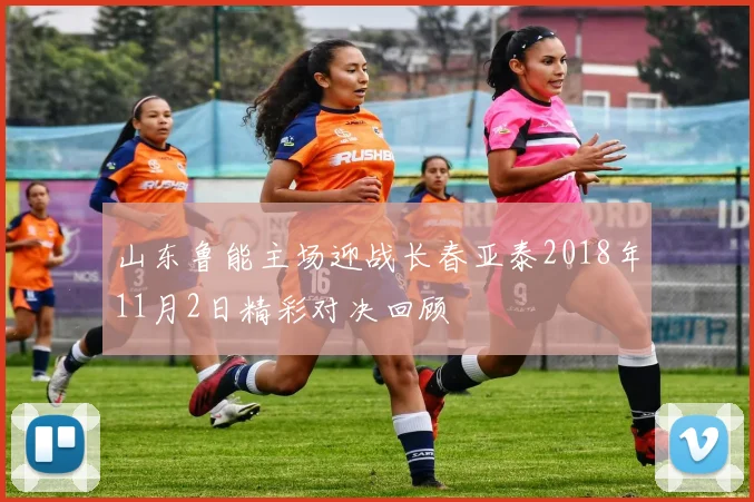 山东鲁能主场迎战长春亚泰2018年11月2日精彩对决回顾