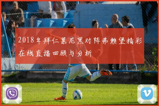 2018年拜仁慕尼黑对阵弗赖堡精彩在线直播回顾与分析