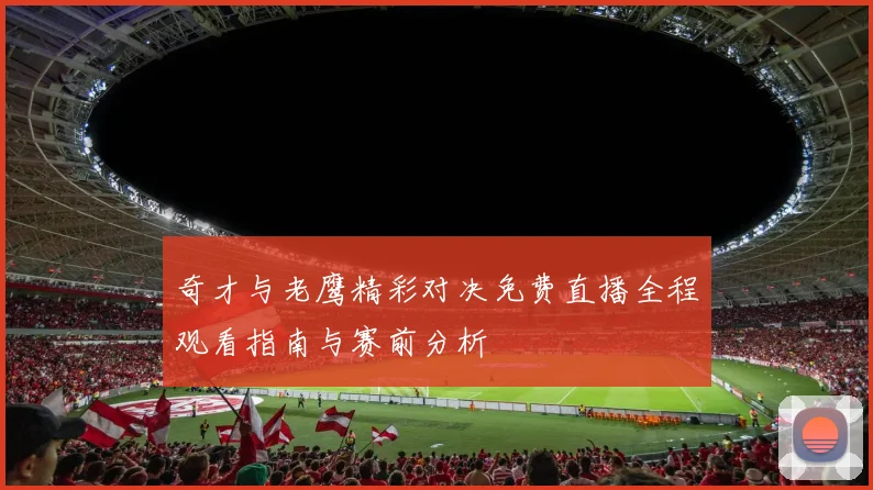 奇才与老鹰精彩对决免费直播全程观看指南与赛前分析